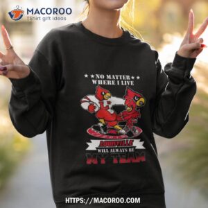 No Matter Where I Live Louisville Cardinals Mascot Will Always Be My Team Shirt 2 No Matter Where I Live Louisville Cardinals Mascot Will Always Be My Team Sweatshirt 2