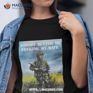 Nobody Better Be Fucking My Wife Shirt