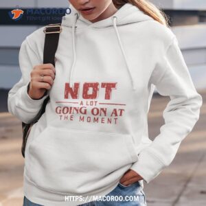 not a lot going on at the moment christmas shirt hoodie 3