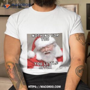 Nothing For You Little Bitch Santa Meme Christmas Shirt