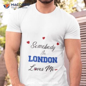 O Mighty Somebody In London Loves Me Shirt