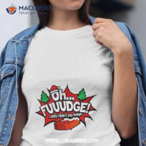 Oh Fudge Only I Didn’t Say Fudge Funny Christmas Story Shirt