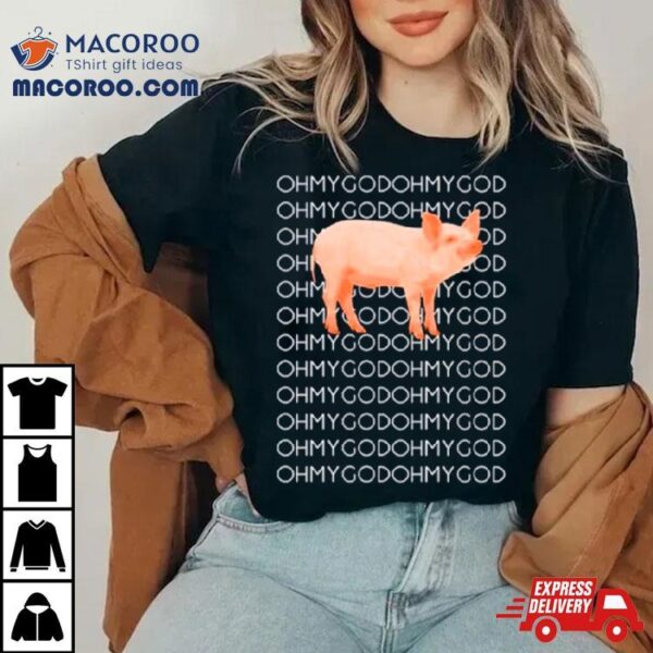 Oh My God Oh My God Pig Shirt