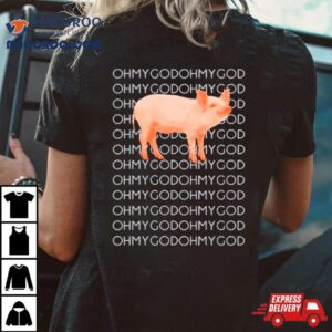 Oh My God Oh My God Pig Shirt