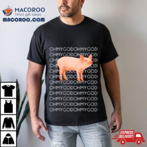 Oh My God Oh My God Pig Tshirt