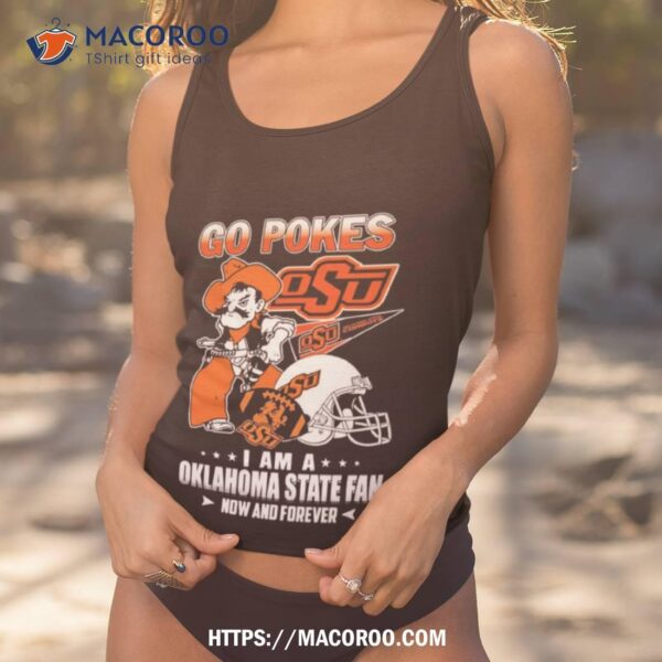 Oklahoma State Cowboys Go Pokes I Am A Oklahoma State Fan Now And Forever Shirt