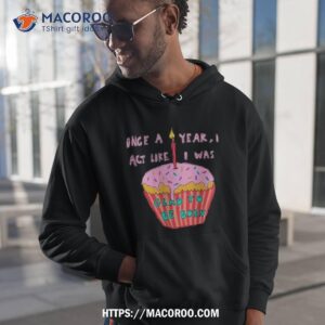 once a year i act like i was glad to be born shirt hoodie 1