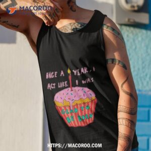 once a year i act like i was glad to be born shirt tank top 1