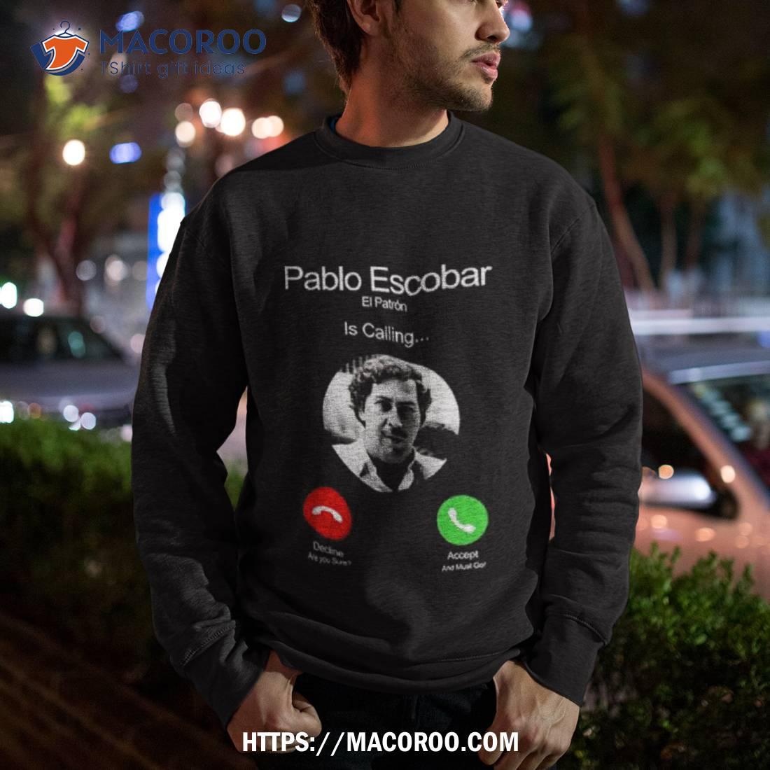 Pablo Escobar El Patron Is Calling Decline Are You Sure Accept And Must Go Shirt Pablo Escobar El Patron Is Calling Decline Are You Sure Accept And Must Go Shirt