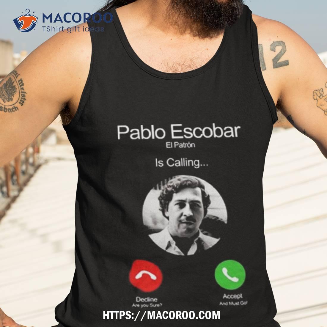 Pablo Escobar El Patron Is Calling Decline Are You Sure Accept And Must Go Shirt Pablo Escobar El Patron Is Calling Decline Are You Sure Accept And Must Go Shirt