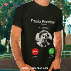 Pablo Escobar El Patron Is Calling Decline Are You Sure Accept And Must Go Tshirt