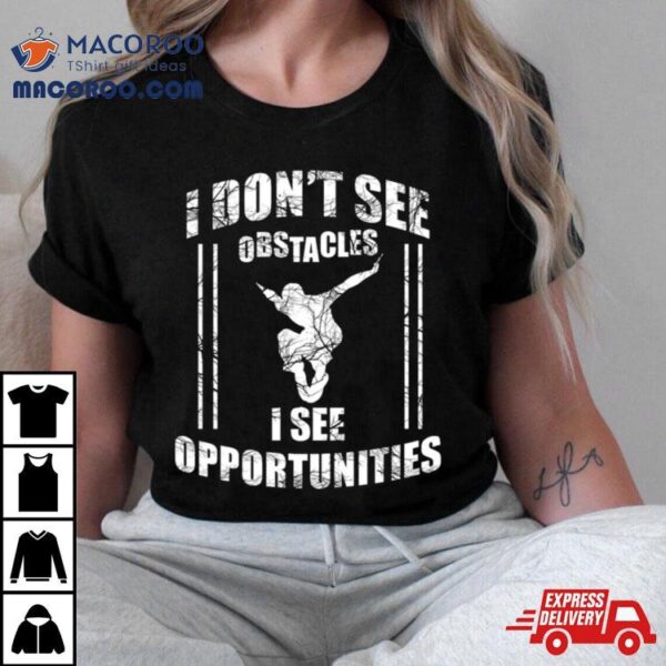 Parkour Free Running I Dont See Obstacles I See Opportunities Shirt