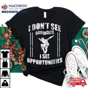 Parkour Free Running I Dont See Obstacles I See Opportunities Tshirt