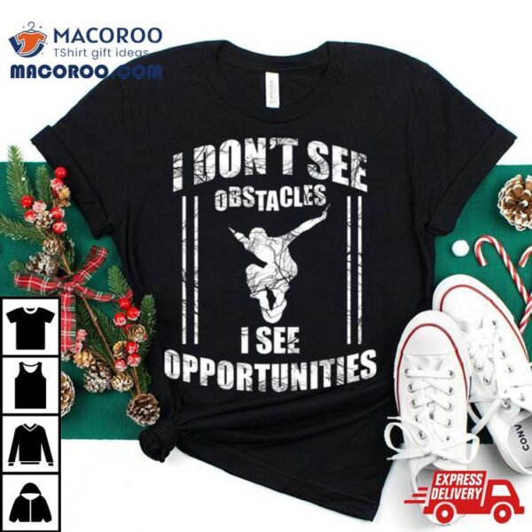 Parkour Free Running I Dont See Obstacles I See Opportunities Shirt