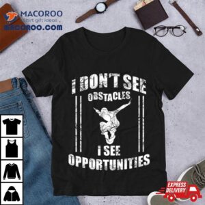 Parkour Free Running I Dont See Obstacles I See Opportunities Tshirt