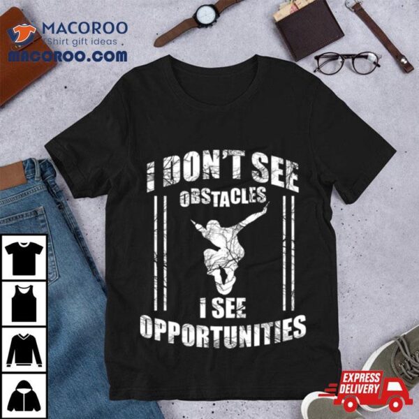 Parkour Free Running I Dont See Obstacles I See Opportunities Shirt