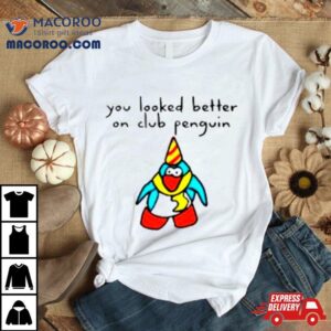 Penguin You Looked Better On Club Tshirt