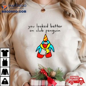 Penguin You Looked Better On Club Tshirt