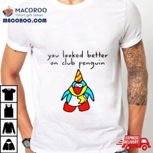 Penguin You Looked Better On Club Tshirt