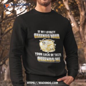 Pittsburgh Penguins If My Loyalty Offends Your Your Lack Of Taste Offends Me Sweatshirt