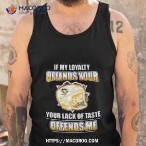 Pittsburgh Penguins If My Loyalty Offends Your Your Lack Of Taste Offends Me Tank Top