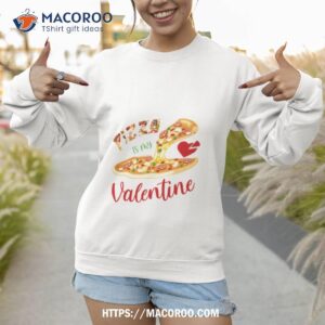 Pizza Is My Valentine Funny Sweatshirt 1