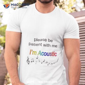 Please Be Patient With Me I’m Acoustic Shirt
