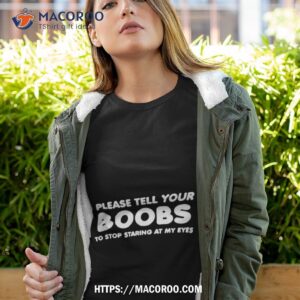 please tell your boobs to stop staring at my eyes shirt tshirt 4