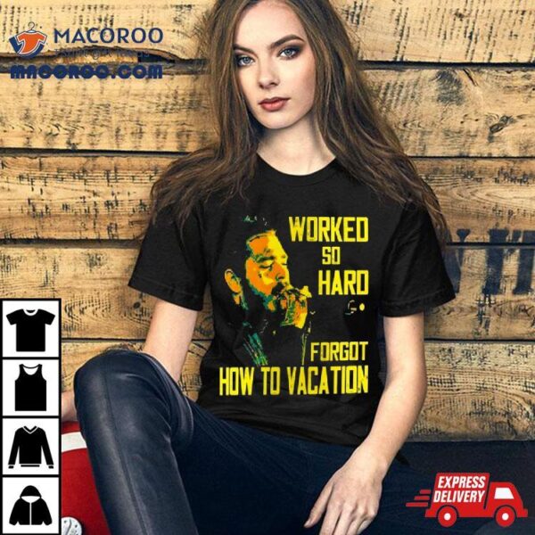 Post Malone Worked So Hard Forgot How To Vacation T Shirt