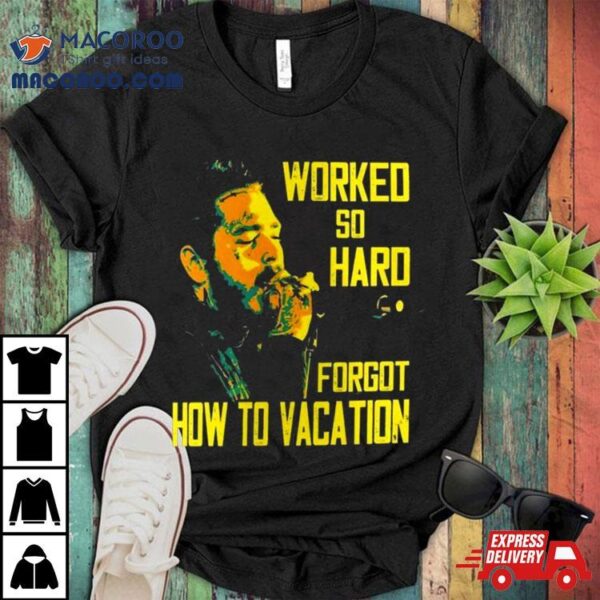 Post Malone Worked So Hard Forgot How To Vacation T Shirt