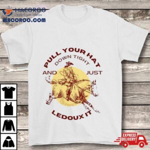 Pull Your Hat Down Tight And Just Ledoux It Shirt