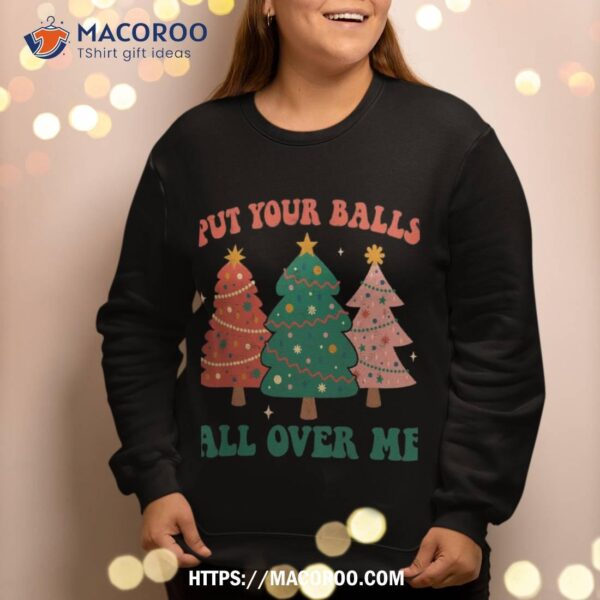 Put Your Balls All Over Me Christmas Tree Groovy Retro Xmas Sweatshirt