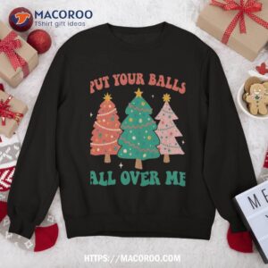 Put Your Balls All Over Me Christmas Tree Groovy Retro Xmas Sweatshirt