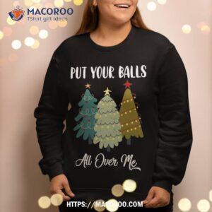 put your balls all over me christmas tree xmas sweatshirt sweatshirt 2