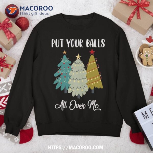 Put Your Balls All Over Me Christmas Tree Xmas Sweatshirt