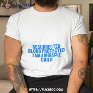 Resurrected Blood Protected I Am A Miracle Child Shirt