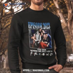 rip matthew perry episode 2023 the one where we all lost a friend t shirt sweatshirt