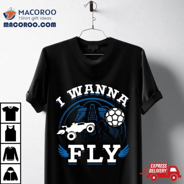 Rocket League Video Game I Wanna Fly Funny Shirt