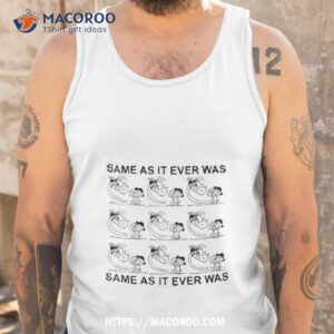 Same As It Ever Was Shirt 3 same as it ever was shirt tank top