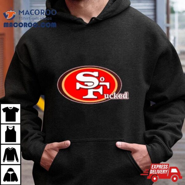 San Francisco 49ers So Fucked Shirt