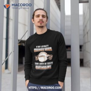 San Francisco Giants If My Loyalty Offends Your Your Lack Of Taste Offends Me Sweatshirt 1