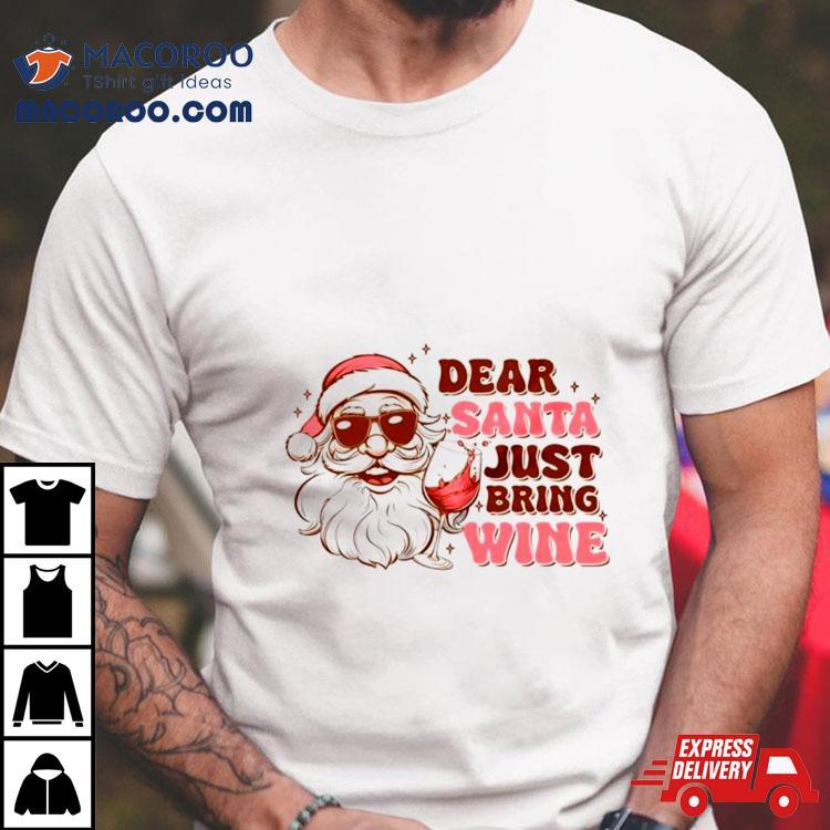 Santa Christmas Dear Santa Just Bring Wine Shirt Santa Christmas Dear Santa Just Bring Wine Shirt