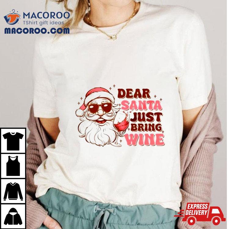 Santa Christmas Dear Santa Just Bring Wine Shirt Santa Christmas Dear Santa Just Bring Wine Shirt