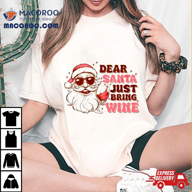 Santa Christmas Dear Santa Just Bring Wine Shirt Santa Christmas Dear Santa Just Bring Wine Shirt