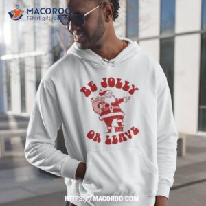 Santa Claus Be Jolly Or Leave Shirt