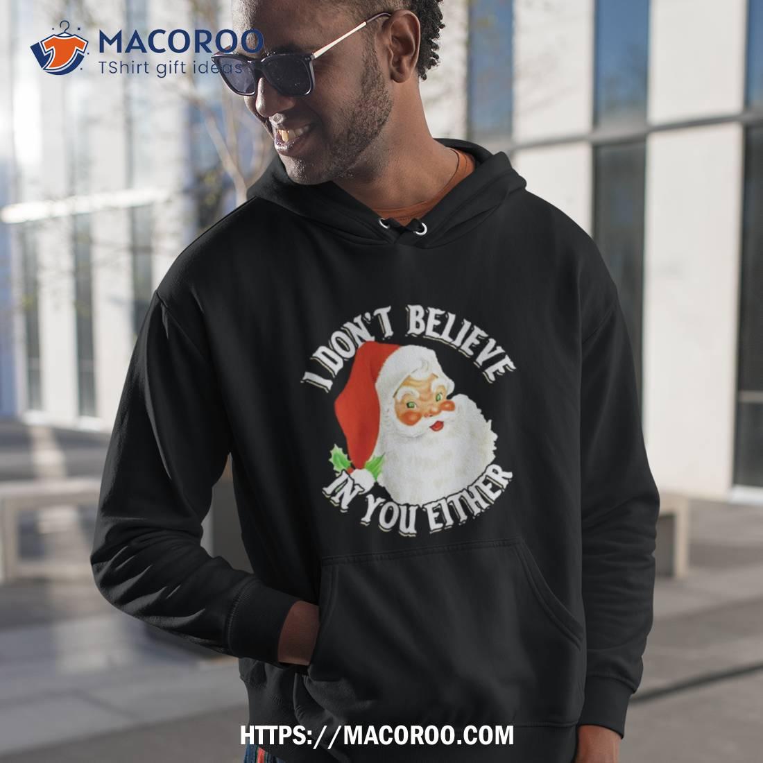 Santa Claus I Don’t Believe In You Either Christmas Shirt Santa Claus I Don’t Believe In You Either Christmas Shirt