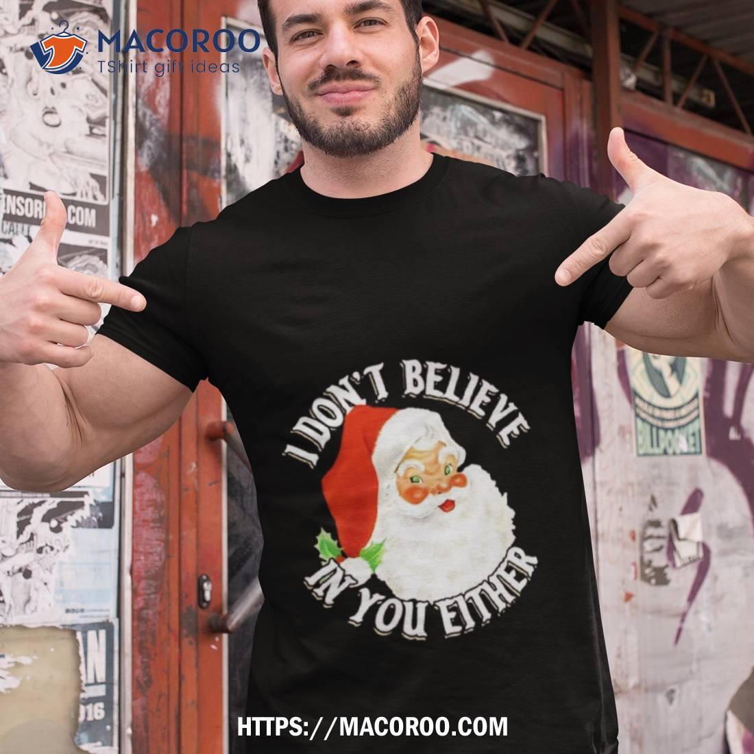 Santa Claus I Don’t Believe In You Either Christmas Shirt Santa Claus I Don’t Believe In You Either Christmas Shirt