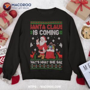 Santa Claus Is Coming That’s What She Said Ugly Christmas Sweatshirt
