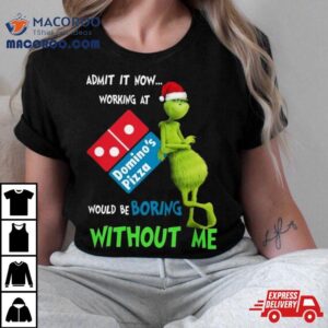 Santa Grinch Admit It Now Working At Domino S Pizza Would Be Boring Without Me Merry Christmas Tshirt