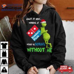 Santa Grinch Admit It Now Working At Domino S Pizza Would Be Boring Without Me Merry Christmas Tshirt